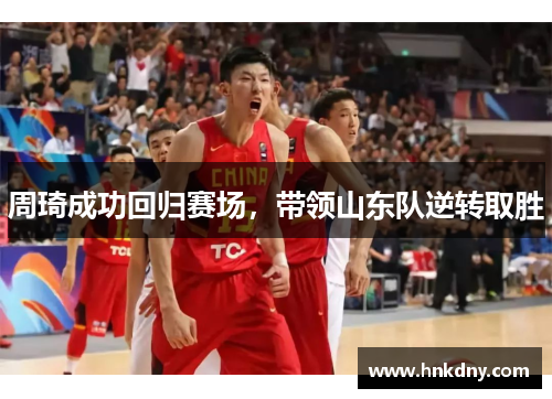 周琦成功回归赛场，带领山东队逆转取胜
