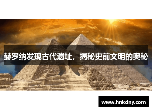 赫罗纳发现古代遗址，揭秘史前文明的奥秘