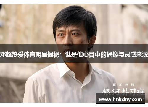 邓超热爱体育明星揭秘：谁是他心目中的偶像与灵感来源