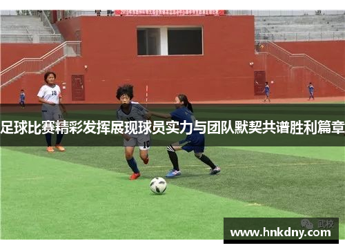 足球比赛精彩发挥展现球员实力与团队默契共谱胜利篇章