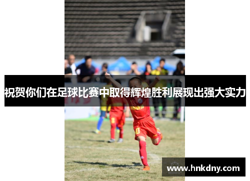 祝贺你们在足球比赛中取得辉煌胜利展现出强大实力