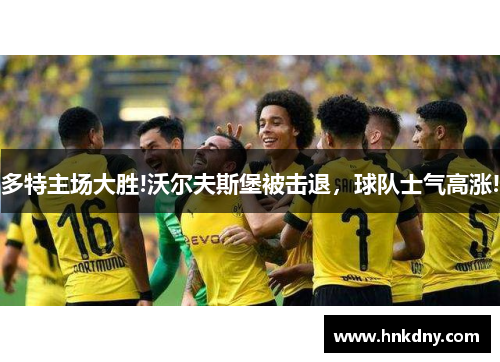 多特主场大胜!沃尔夫斯堡被击退，球队士气高涨!