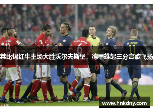 莱比锡红牛主场大胜沃尔夫斯堡，德甲雄起三分高歌飞扬