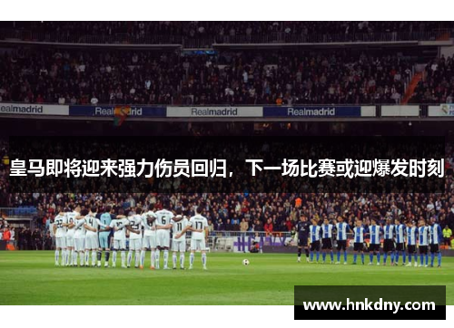 皇马即将迎来强力伤员回归，下一场比赛或迎爆发时刻