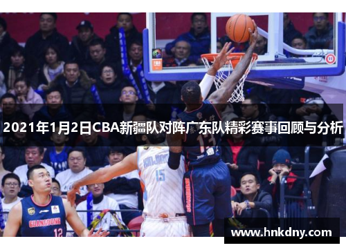 2021年1月2日CBA新疆队对阵广东队精彩赛事回顾与分析