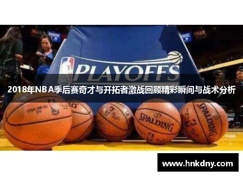 2018年NBA季后赛奇才与开拓者激战回顾精彩瞬间与战术分析