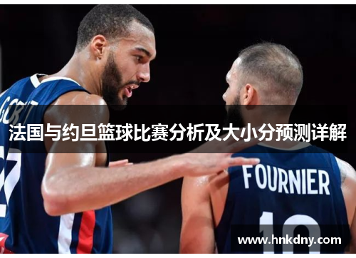 法国与约旦篮球比赛分析及大小分预测详解