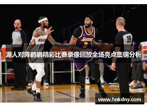 湖人对阵鹈鹕精彩比赛录像回放全场亮点集锦分析