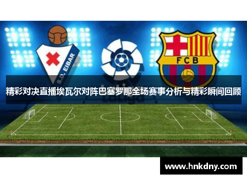 精彩对决直播埃瓦尔对阵巴塞罗那全场赛事分析与精彩瞬间回顾