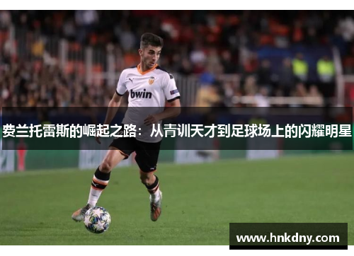 费兰托雷斯的崛起之路：从青训天才到足球场上的闪耀明星