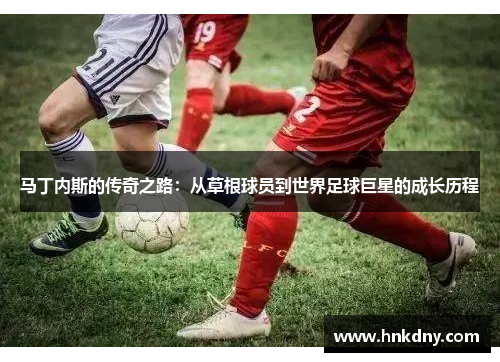 马丁内斯的传奇之路：从草根球员到世界足球巨星的成长历程