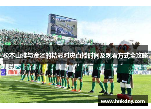 松本山雅与金泽的精彩对决直播时间及观看方式全攻略